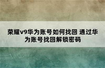 荣耀v9华为账号如何找回 通过华为账号找回解锁密码